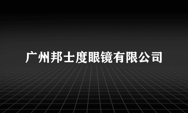 广州邦士度眼镜有限公司