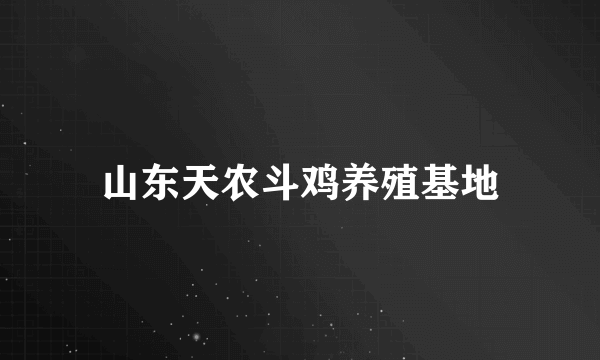 山东天农斗鸡养殖基地