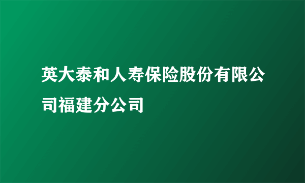 英大泰和人寿保险股份有限公司福建分公司