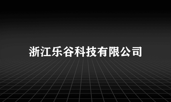 浙江乐谷科技有限公司