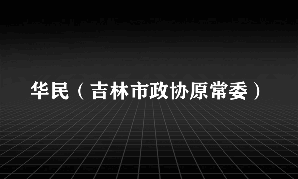 华民（吉林市政协原常委）