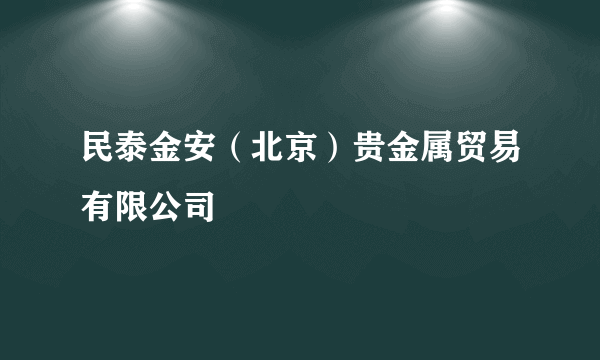 民泰金安（北京）贵金属贸易有限公司