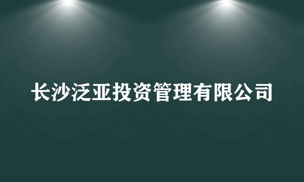 长沙泛亚投资管理有限公司