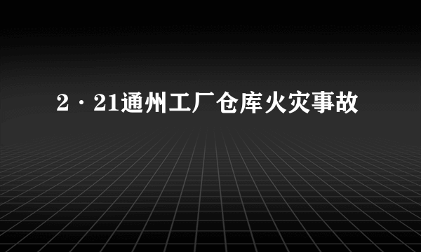 2·21通州工厂仓库火灾事故