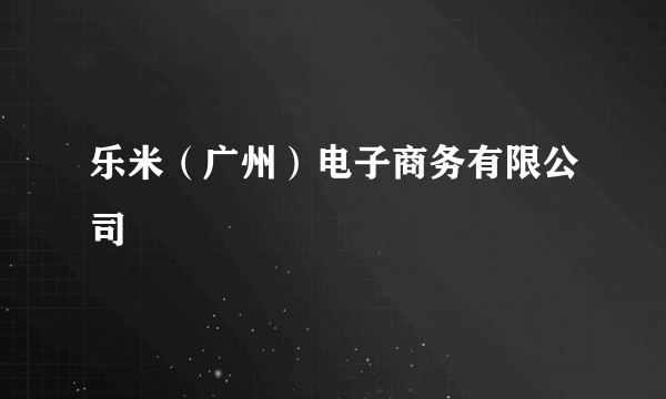 乐米（广州）电子商务有限公司