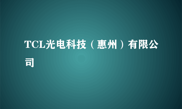 TCL光电科技（惠州）有限公司