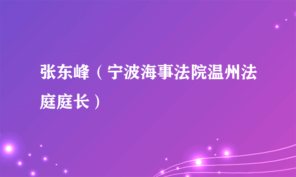 张东峰（宁波海事法院温州法庭庭长）