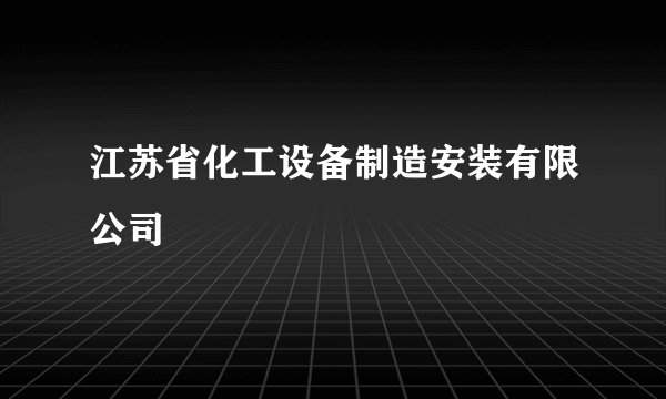 江苏省化工设备制造安装有限公司