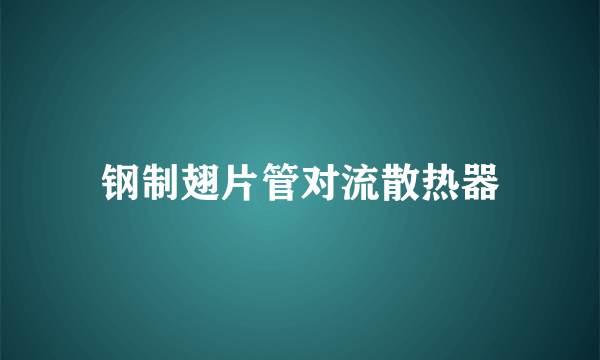 钢制翅片管对流散热器