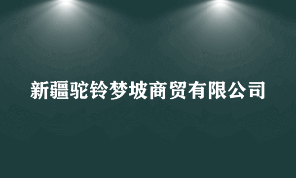 新疆驼铃梦坡商贸有限公司