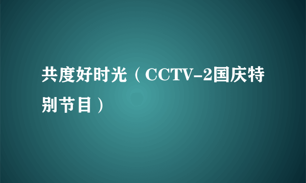 共度好时光（CCTV-2国庆特别节目）