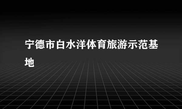 宁德市白水洋体育旅游示范基地