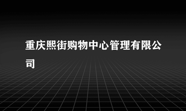 重庆熙街购物中心管理有限公司