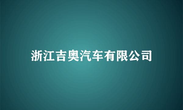 浙江吉奥汽车有限公司