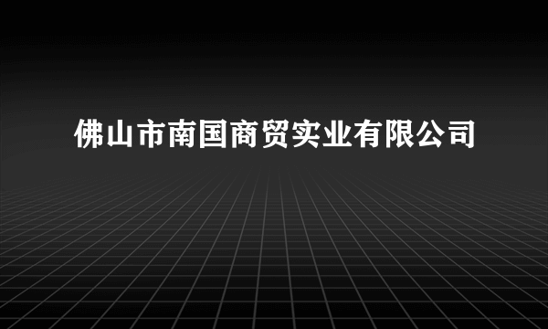 佛山市南国商贸实业有限公司