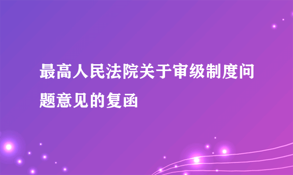 最高人民法院关于审级制度问题意见的复函