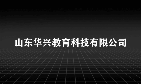 山东华兴教育科技有限公司