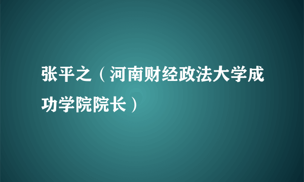 张平之（河南财经政法大学成功学院院长）