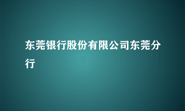 东莞银行股份有限公司东莞分行