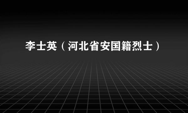 李士英（河北省安国籍烈士）