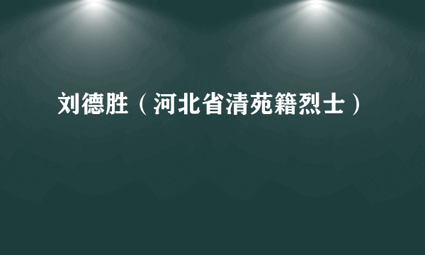 刘德胜（河北省清苑籍烈士）