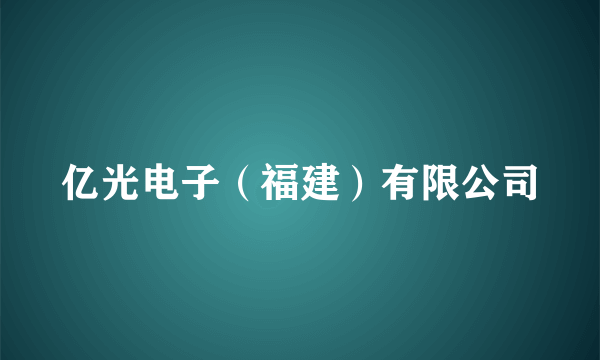 亿光电子（福建）有限公司