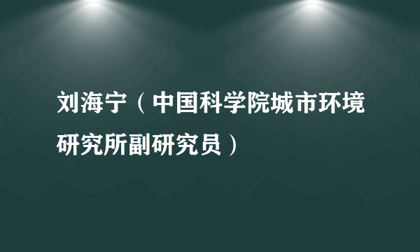 刘海宁（中国科学院城市环境研究所副研究员）