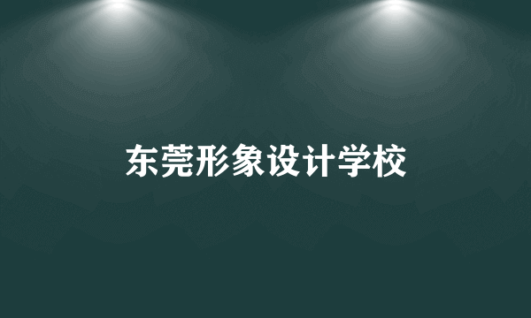 东莞形象设计学校