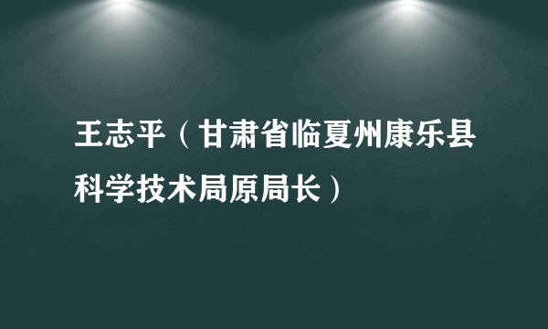 王志平（甘肃省临夏州康乐县科学技术局原局长）