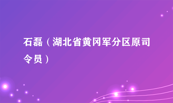 石磊（湖北省黄冈军分区原司令员）