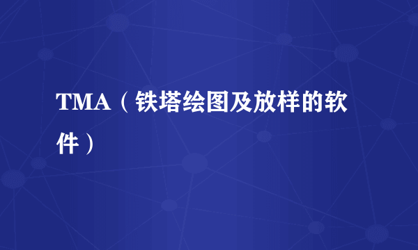 TMA（铁塔绘图及放样的软件）