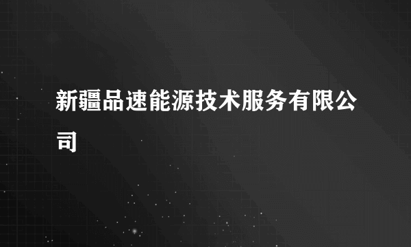 新疆品速能源技术服务有限公司