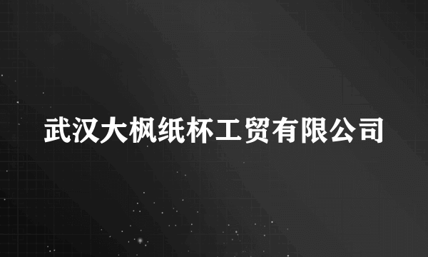 武汉大枫纸杯工贸有限公司