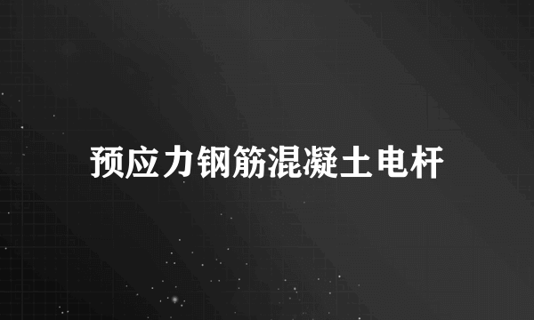 预应力钢筋混凝土电杆