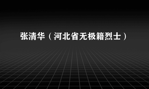 张清华（河北省无极籍烈士）