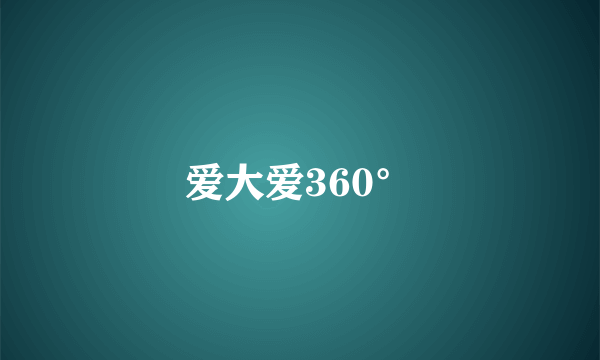 爱大爱360°