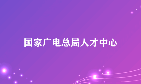 国家广电总局人才中心