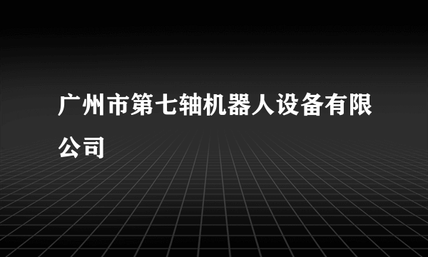 广州市第七轴机器人设备有限公司