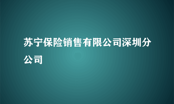 苏宁保险销售有限公司深圳分公司