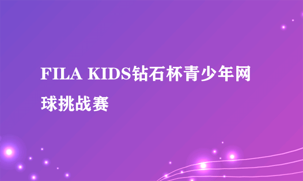 FILA KIDS钻石杯青少年网球挑战赛