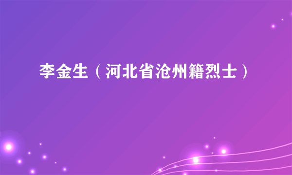 李金生（河北省沧州籍烈士）