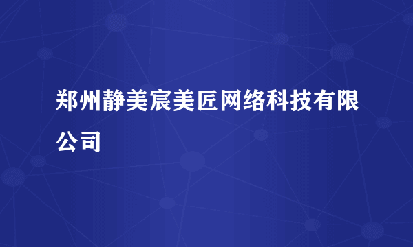 郑州静美宸美匠网络科技有限公司