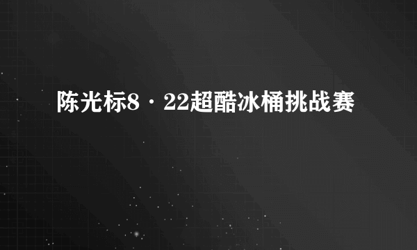 陈光标8·22超酷冰桶挑战赛