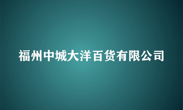 福州中城大洋百货有限公司