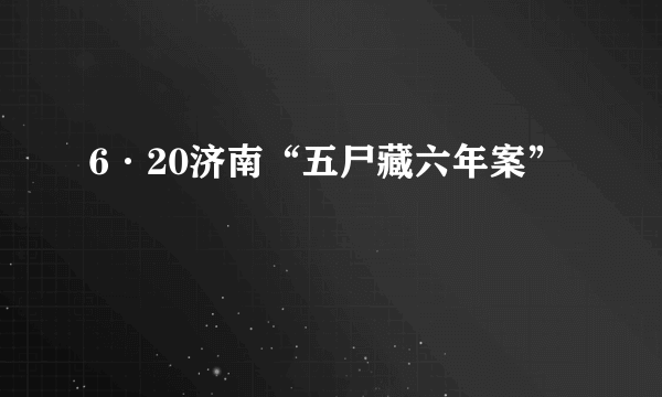 6·20济南“五尸藏六年案”