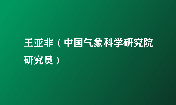 王亚非（中国气象科学研究院研究员）