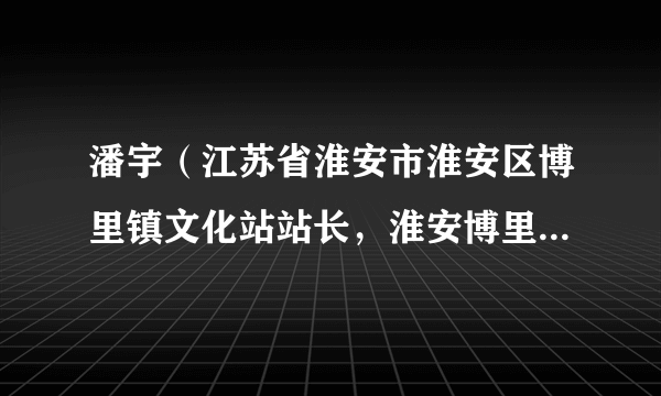 潘宇（江苏省淮安市淮安区博里镇文化站站长，淮安博里农民画院院长，农民画辅导老师）