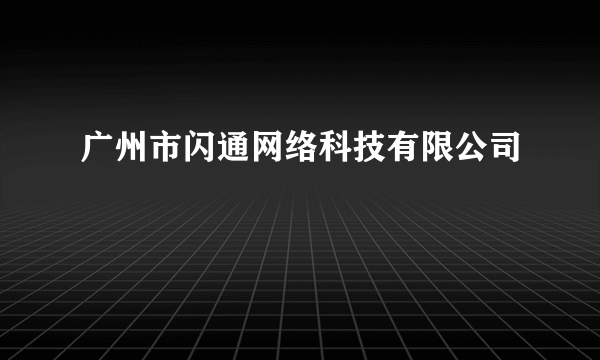 广州市闪通网络科技有限公司