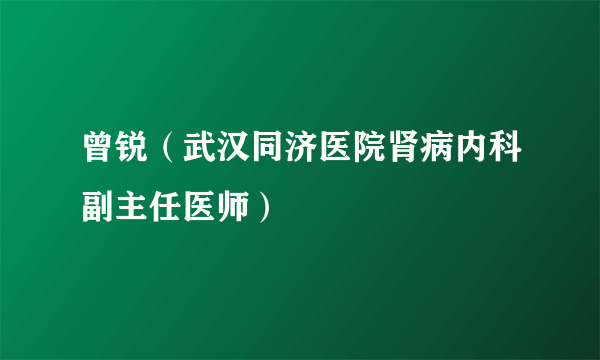 曾锐（武汉同济医院肾病内科副主任医师）