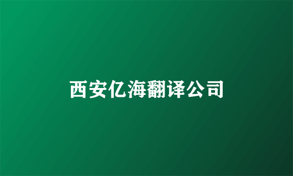 西安亿海翻译公司